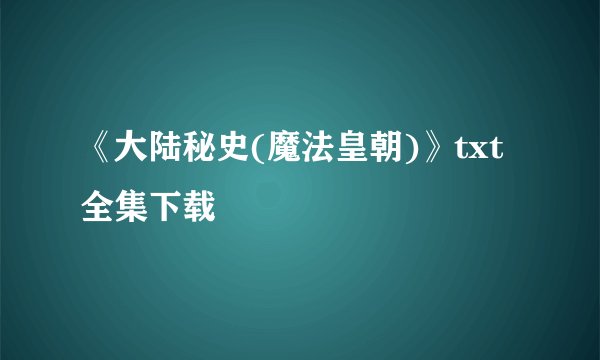 《大陆秘史(魔法皇朝)》txt全集下载