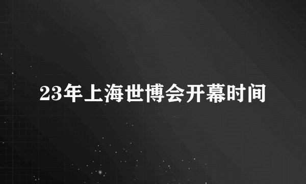 23年上海世博会开幕时间