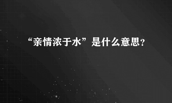 “亲情浓于水”是什么意思？