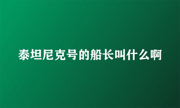 泰坦尼克号的船长叫什么啊