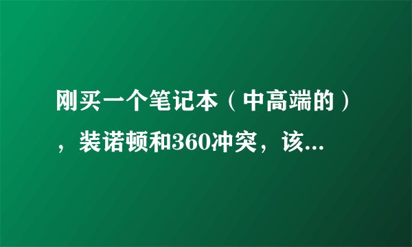 刚买一个笔记本（中高端的），装诺顿和360冲突，该怎么办？