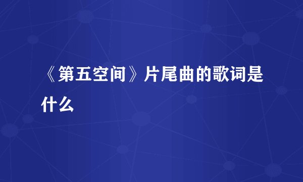 《第五空间》片尾曲的歌词是什么