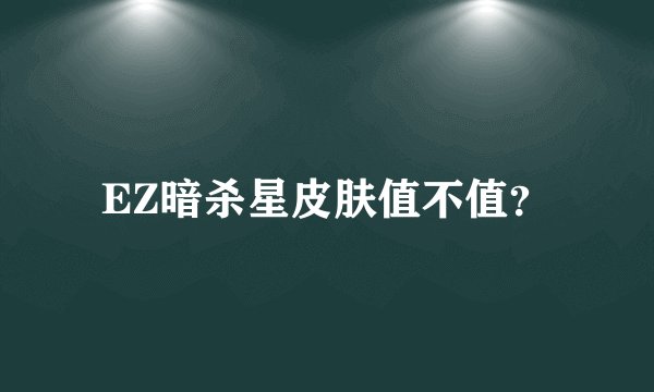 EZ暗杀星皮肤值不值？