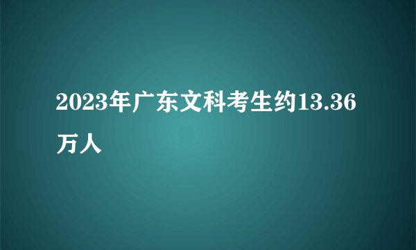 2023年广东文科考生约13.36万人