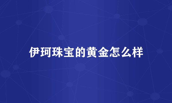 伊珂珠宝的黄金怎么样