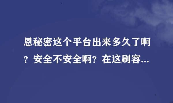 恩秘密这个平台出来多久了啊？安全不安全啊？在这刷容易被淘宝抓到吗？哪位高手愿意帮帮我啊？