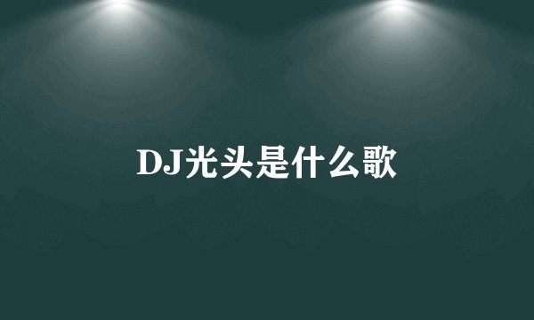 DJ光头是什么歌