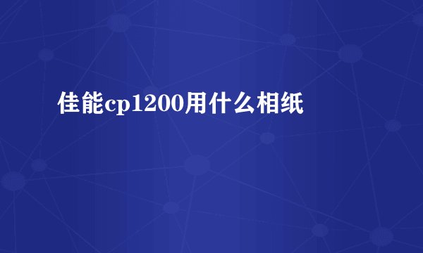 佳能cp1200用什么相纸