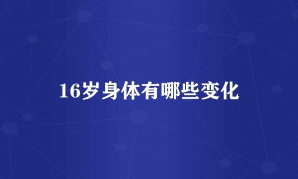 16岁身体有哪些变化
