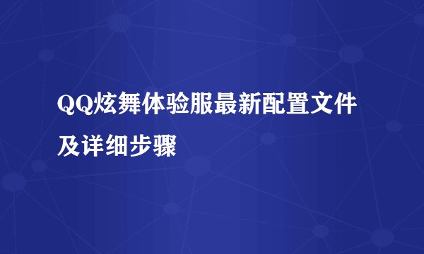 QQ炫舞体验服最新配置文件及详细步骤