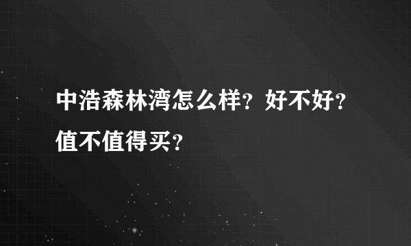 中浩森林湾怎么样？好不好？值不值得买？