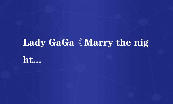 Lady GaGa《Marry the night》高潮的歌词 急需