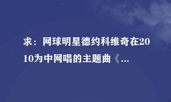 求：网球明星德约科维奇在2010为中网唱的主题曲《骄傲飞翔》的歌词，最好是每句话唱的人也有注明。发我...