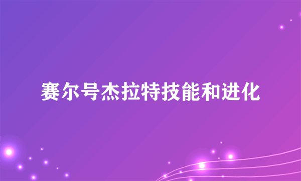 赛尔号杰拉特技能和进化