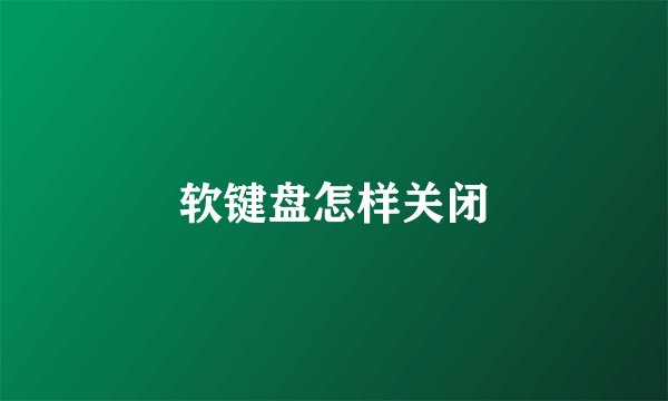 软键盘怎样关闭