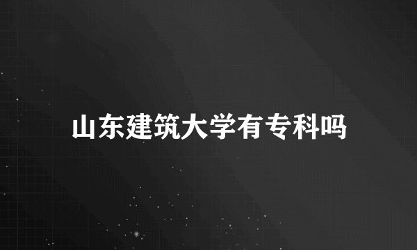 山东建筑大学有专科吗