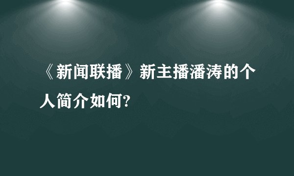 《新闻联播》新主播潘涛的个人简介如何?