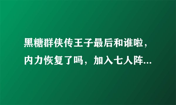 黑糖群侠传王子最后和谁啦，内力恢复了吗，加入七人阵法了吗？