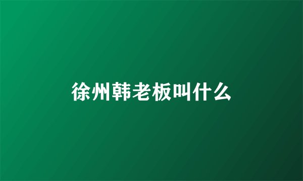 徐州韩老板叫什么