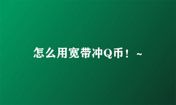 怎么用宽带冲Q币！~