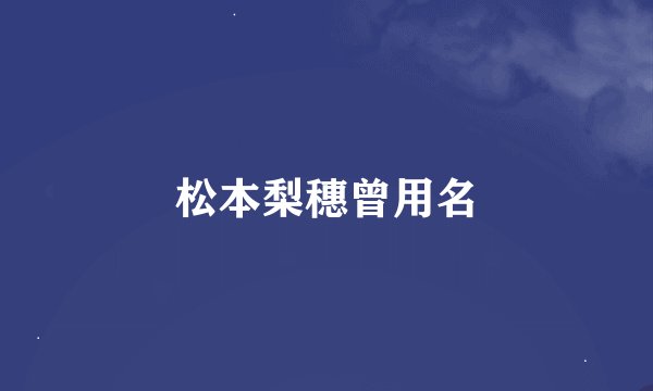 松本梨穗曾用名
