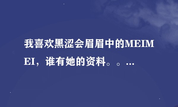 我喜欢黑涩会眉眉中的MEIMEI，谁有她的资料。。。。。。。。。。