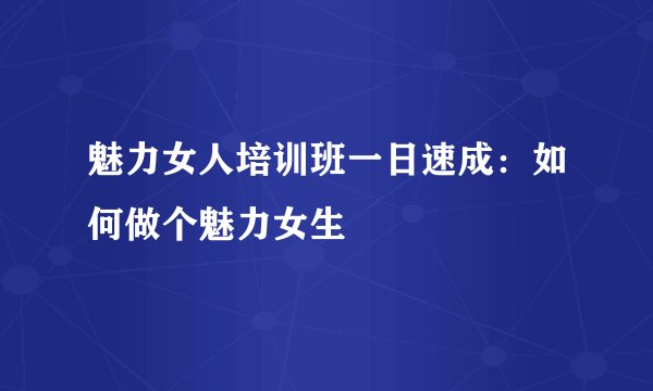 魅力女人培训班一日速成：如何做个魅力女生