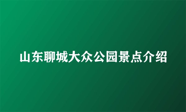 山东聊城大众公园景点介绍