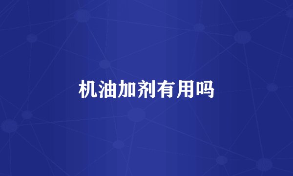 机油加剂有用吗