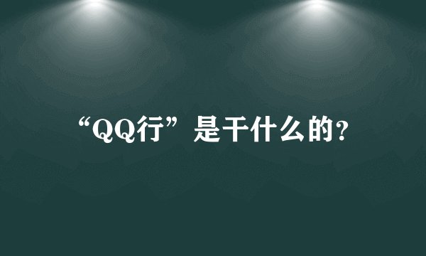 “QQ行”是干什么的？