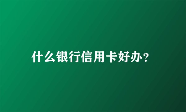 什么银行信用卡好办？