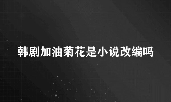 韩剧加油菊花是小说改编吗