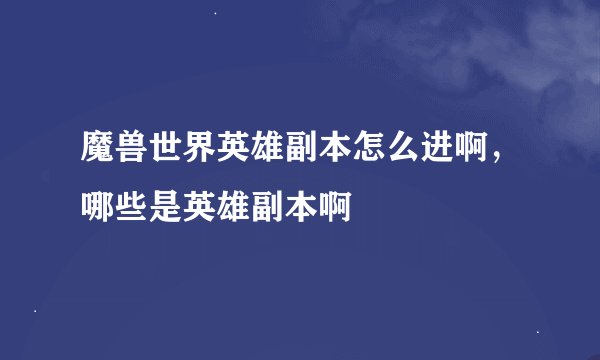 魔兽世界英雄副本怎么进啊，哪些是英雄副本啊