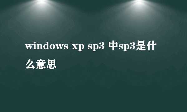 windows xp sp3 中sp3是什么意思