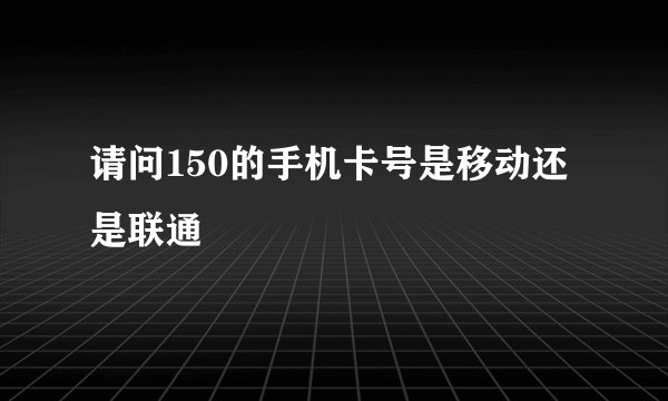 请问150的手机卡号是移动还是联通
