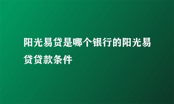 阳光易贷是哪个银行的阳光易贷贷款条件