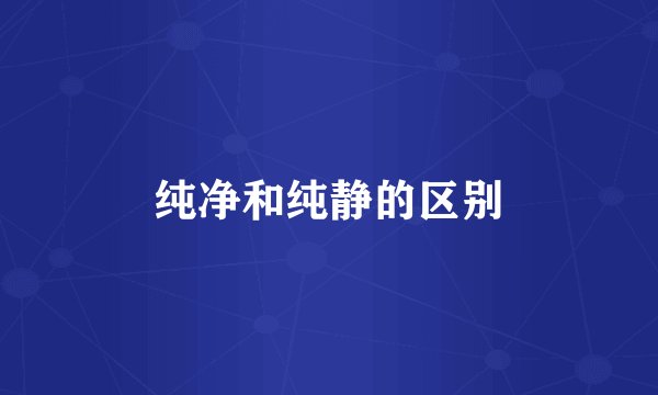 纯净和纯静的区别