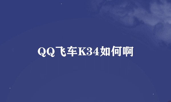 QQ飞车K34如何啊