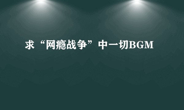 求“网瘾战争”中一切BGM