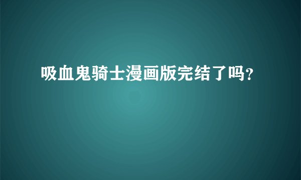 吸血鬼骑士漫画版完结了吗？