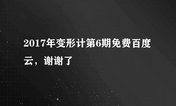 2017年变形计第6期免费百度云，谢谢了