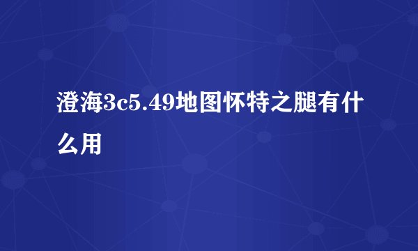 澄海3c5.49地图怀特之腿有什么用