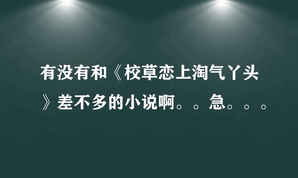 有没有和《校草恋上淘气丫头》差不多的小说啊。。急。。。