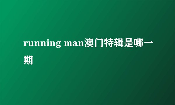 running man澳门特辑是哪一期