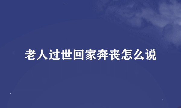 老人过世回家奔丧怎么说