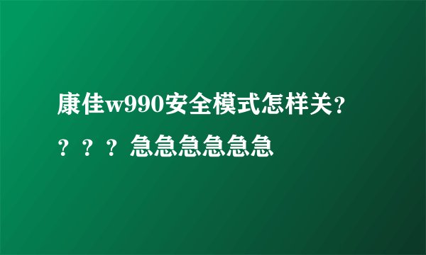 康佳w990安全模式怎样关？？？？急急急急急急