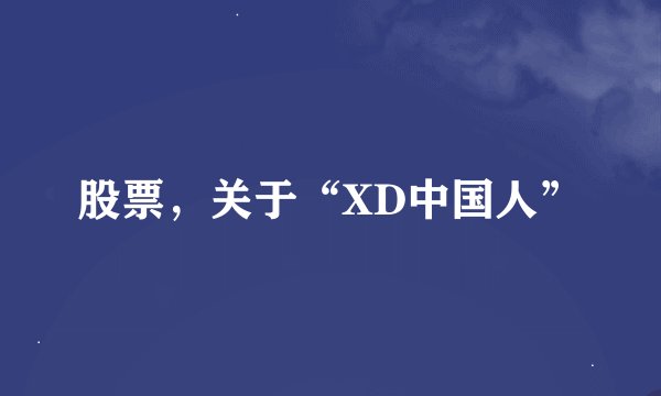 股票，关于“XD中国人”