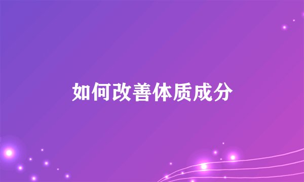 如何改善体质成分