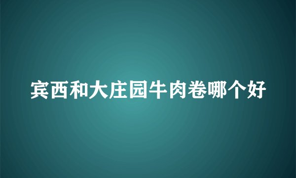 宾西和大庄园牛肉卷哪个好