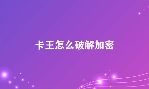 卡王怎么破解加密